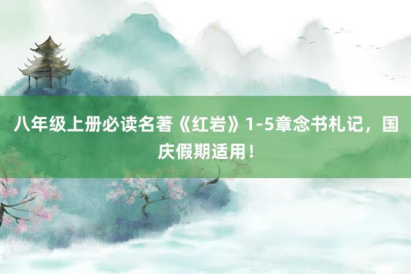 八年级上册必读名著《红岩》1-5章念书札记，国庆假期适用！